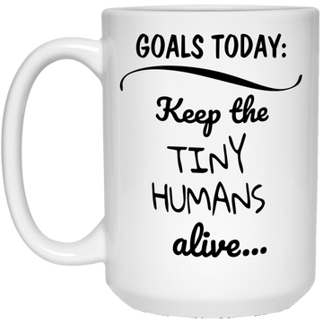 Goals today: keep the tiny humans alive funny mugs